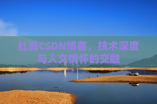 杜勇CSDN博客,技术深度与人文情怀的交融